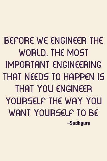 Before we engineer the world, the most important engineering that needs to happen is that you engineer yourself the way you want yourself to be    #change #inner-engineering Inner Engineering Sadhguru Book, Engineering Motivation, Inner Engineering, Sadhguru Quotes, Inner Happiness, Transformation Quotes, Self Thought, College Motivation, Spiritual People