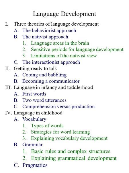 Language Development I.Three theories of language development A.The behaviorist approach B.The nativist approach 1.Language areas in the brain 2.Sensitive.> What Is Language, Language Acquisition Theories, Linguistics Major, Linguistics Study, Meanings Of Words, English Literature Notes, Meaningful Sentences, Word Formation, Phrases And Sentences