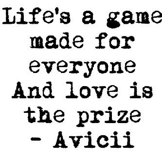 Life's a game made for everyone and love is the prize Avicii Quotes, Avicii Lyrics, Avicii Songs, Tim Bergling, Life Is A Game, Favorite Lyrics, Avicii, Wake Me, Quotes And Notes