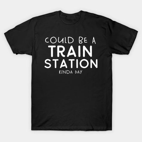 Could Be a Train Station Kinda Day - Could Be A Train Station Kinda Day - T-Shirt | TeePublic A Train, Train Station, Digital Products, Train, T Shirt