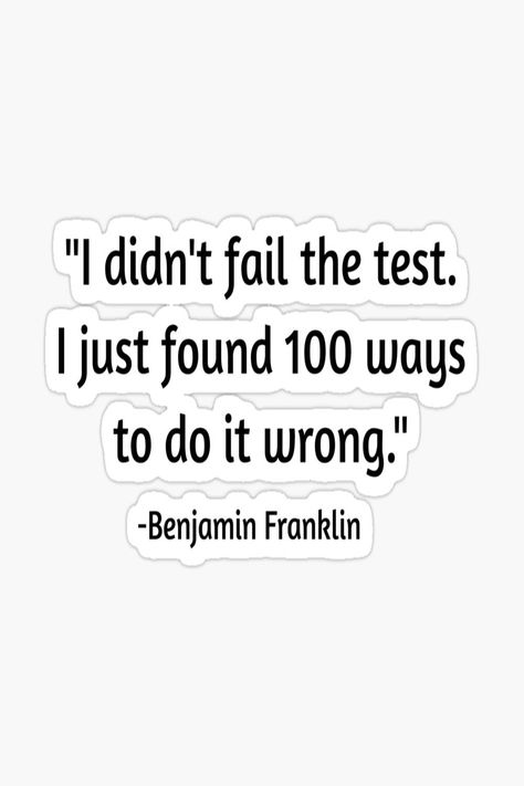 I didn't fail the test. I just found 100 ways to do it wrong You Didnt Fail Quotes, If You Fail To Plan You Plan To Fail Taylor, I May Be Wrong But I Doubt It, The Only Way To Fail Is To Quit Quote, I Didn’t Do It Disney, Benjamin Franklin Quotes, Benjamin Franklin, Bts Quotes, Quote Stickers