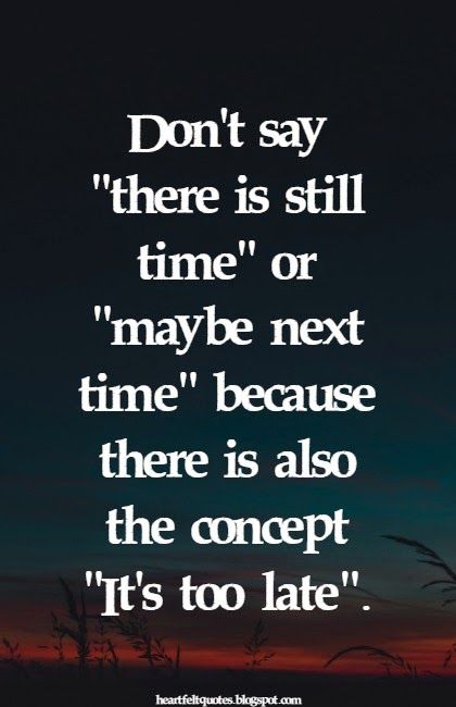 It’s Too Late Quotes, Its Too Late Quotes, Late Quotes, Love And Life Quotes, Next Time, Maybe Next Time, Its Too Late, Too Late Quotes, There Is Still Time