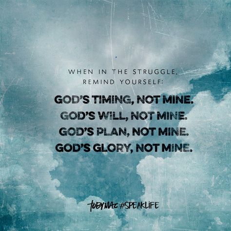 When in the  struggle, remind yourself: God's timing, not mine. God's will, not mine. God's plan, not mine. God's glory,  not mine. Mine Quotes, Tobymac Speak Life, Toby Mac, God's Glory, Speak Life, Gods Timing, God's Plan, Religious Quotes, Scripture Quotes