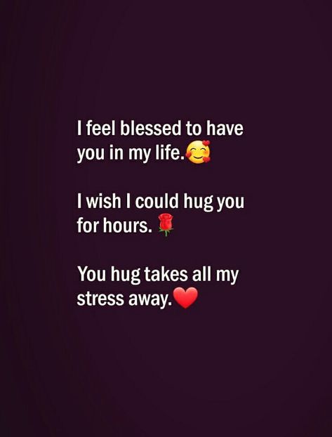 I feel blessed to have you in my life. I wish I could hug you for hours. You hug takes all my stress away. I Feel Blessed To Have You, Blessed To Have You In My Life, Hug Quotes, Sweet Romantic Quotes, Love Birthday Quotes, My True Love, Couples Quotes Love, Inspirational Quotes About Success, True Feelings Quotes