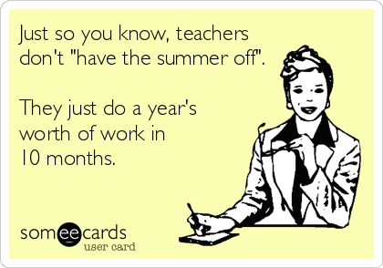 Just so you know, teachers don't 'have the summer off'. They just do a year's worth of work in 10 months. Teacher Humour, Teaching Memes, Teaching Humor, Teaching Quotes, Teacher Memes, Teacher Quotes, Quotes About Moving On, School Humor, E Card