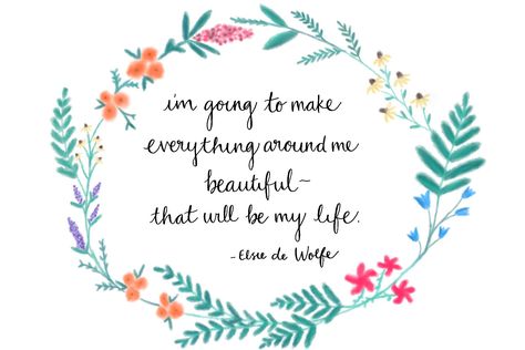 I'm going to make everything around me beautiful - that will be my life. || Elsie de Wolfe. Quote. I Will Make Everything Around Me, I Will Make Everything Beautiful Quote, Elsie De Wolfe Quotes, Make Everything Around Me Beautiful, Enneagram 4, Elsie De Wolfe, Yoga Inspiration Quotes, Spring Books, Beautiful Quote