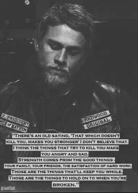 Truth. The things you hold on to when you are broken. Sons of Anarchy. Quote. There's an old saying 'That which does not kill you, makes you stronger'... Jiddu Krishnamurti, Jax Teller, I Love Cinema, Life Quotes Love, Sons Of Anarchy, Old Quotes, E Card, Quotable Quotes, Look At You