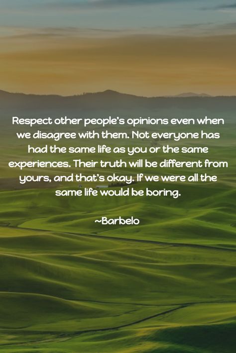 Respect other people's opinions even when we disagree with them. Not everyone has had the same life as you or the same experiences. Their truth will be different from yours, and that's okay. If we were all the same life would be boring. ~Barbelo #UnconditionalLove Its Okay To Have Different Opinions, Everyone Is Not Same Quotes, Respect Others Opinions Quotes, Respecting Others Opinions, Kindness And Respect Quotes, Coexist Quotes, Opinion Quotes, Opportunity Quotes, Respect Quotes