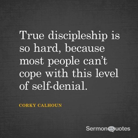 True discipleship is so hard, because most people can’t cope with this level of self-denial. – Corky Calhoun Self Denial Quotes, Denial Quotes, Discipleship Quotes, Kingdom Quotes, Bible Study Fellowship, Ministry Quotes, Church Outreach, Godly Inspiration, Soul Winning