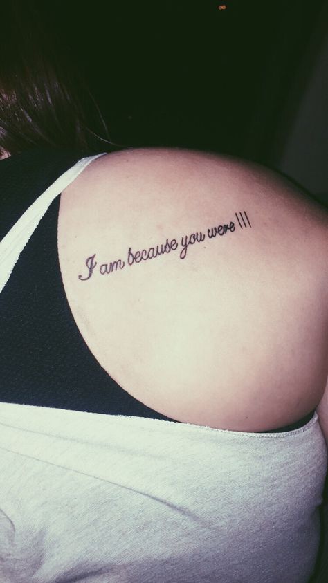 I am because you were I Am Bc You Were Tattoo, I Will Remember For You Tattoo, I Am Because You Were, I Am Because You Were Tattoo, Remeberance Tattoos, Tattoos For Dad Memorial, Tats Ideas, Handwriting Tattoos, Inspiring Quote Tattoos