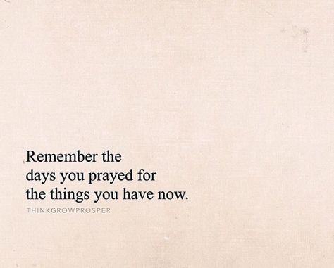 I Prayed For This, You Prayed For This, You Prayed For The Things You Have Now, I Used To Pray For Times Like This, I Used To Pray For The Things I Have Now, These Are The Days I Prayed For, Remember The Days You Prayed For, One Day Im Going To Have Everything I Prayed For, One Day I’m Going To Have Everything I Prayed For