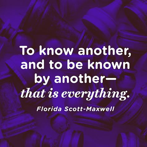 "To know another, and to be known by anotherthat is everything." — Florida Scott-Maxwell Cynical Romantic, Quote About Relationships, Inspirational Quotes About Work, Quotes About Work, Proud Of My Daughter, Maxwell Quotes, To Be Known, Work Quotes Inspirational, About Relationships