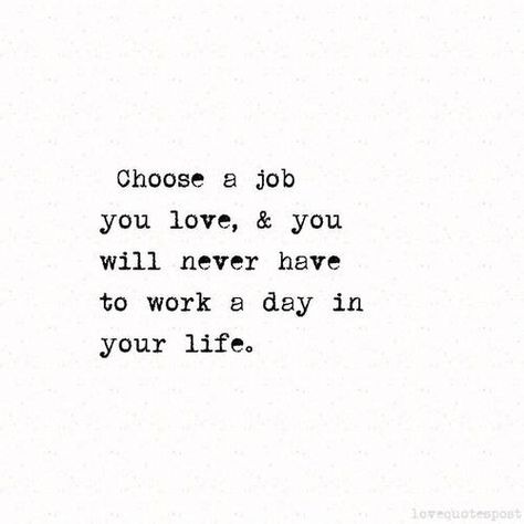 Quotes || "Choose a job you love, & you will never have to work a day in your life." Choose A Job You Love And You Will Never, Your Doing A Great Job Quotes Motivation, Loving Your Job Quotes, Love Job Quotes, Find A Job You Love, Do Your Job Quotes, Great Job Quotes, Love Your Job Quotes, Love My Job Quotes