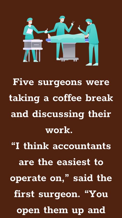 Five surgeons were taking a coffee break and discussing their work. “I think accountants are the easiest to operate on,” said the first surgeon. “You open them up and everything inside... Surgical Technologist Humor, Coffee Break Quotes, Cna Humor, Coffee Jokes, Surgical Technologist, English Jokes, Funny Long Jokes, Long Jokes, Me Quotes Funny