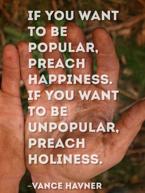 If you want to be popular, preach happiness. If you want to be unpopular, preach holiness. ~Vance Havner Preach Quotes, 5 Solas, Soli Deo Gloria, Spiritual Inspiration, Christian Life, Way Of Life, The Words, Great Quotes, Word Of God