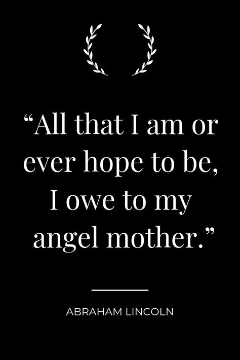 "All that I am or ever hope to be, I owe to my angel mother." - Abraham Lincoln Everything I Am I Owe To My Mother, Abraham Lincoln Quotes, Everything I Am, Lincoln Quotes, My Angel, Sharing Quotes, To My Mother, Quotable Quotes, A Quote