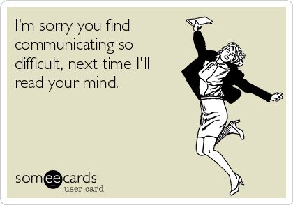 I'm sorry you find communicating so difficult, next time I'll read your mind. | Workplace Ecard Workplace Memes, Communication Quotes, Workplace Quotes, Awkward Texts, Funny Marriage Advice, Workplace Communication, Funny Sms, Message For Husband, Work Quotes Funny