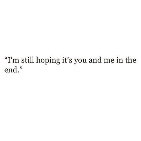 The Endings Won't End You, I’m Coming For You Quotes, Losing Hope In Love Quotes, I’m Still Hoping It’s You And Me In The End, In The End Its Him And I, I Still Choose You Quotes, I Hope Its You And Me In The End, I Hope You Still Love Me, I Hope We End Up Together Quotes