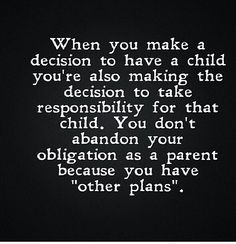 When you make a decision to have a chfld you're also making the decision to take responsibility for that child. You don't abandon your obligation as a parent because you have "other plans". Abandonment Quotes, Deadbeat Dad Quotes, Absent Father Quotes, Familia Quotes, Bad Parenting Quotes, Absent Father, Bad Parents, Take Responsibility, Divorce Quotes