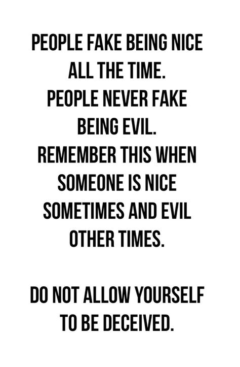 People fake being nice all all the time. People never fake being evil. Remember this when someone is nice sometimes and evil other times. DO NOT ALLOW YOURSELF TO BE DECEIVED. Fake Nice People, Disrespectful People Quotes, Fake Nice, Insecure People Quotes, Greed Quotes, Narc Quotes, Impressive Quotes, Disrespectful People, Insecure Women