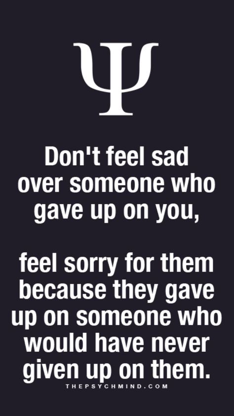 don't feel sad over someone who gave up on you, feel sorry for them because they have up on someone who would have never give up on them. Physcology Facts, Physiological Facts, Quotes About Change, Psychology Says, Psychology Fun Facts, Psychology Quotes, Change Quotes, Psychology Facts, Life Facts