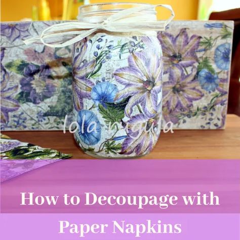 How to Decoupage using Paper Napkins – Lola Rugula How To Decoupage Jars With Napkins, Modge Podge Mason Jars Diy, How To Decoupage With Napkins Mason Jars, Decoupage Glass Jars Paper Napkins, Napkin Decoupage Glass Mason Jars, How To Decopauge With Napkins, Decopodge Ideas Projects Paper Napkins, Decoupage Jars With Napkins, Decoupage On Glass Jars