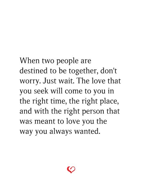 When two people are destined to be together, don't worry. Just wait. The love that you seek will come to you in the right time, the right place, and with the right person that was meant to love you the way you always wanted. New Person Quotes Relationships, Can't Wait To Meet You Quotes, Two People That Cant Be Together, When Two People Are Meant To Be Together, God And Relationships Boyfriends, The Right Love Quotes, When 2 People Are Meant To Be, In Love With Two People At The Same Time, Being In Love With Two People