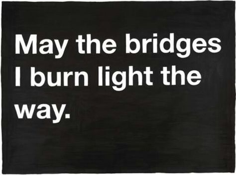 Throw the match & walk away. Burning Bridges, Visual Statements, E Card, Quotable Quotes, The Words, Great Quotes, Beautiful Words, Inspire Me, Inspirational Words