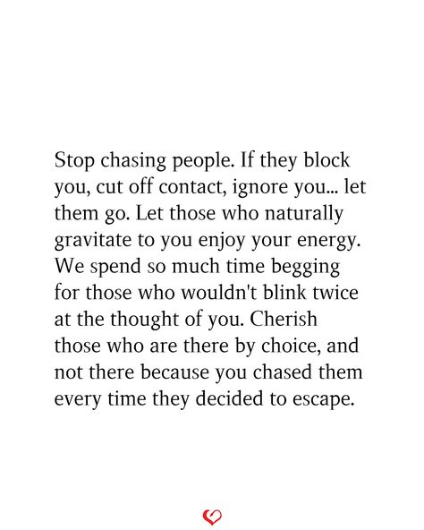 Stop chasing people. If they block you, cut off contact, ignore you... let them go. Let those who naturally gravitate to you enjoy your energy. We spend so much time begging for those who wouldn't blink twice at the thought of you. Cherish those who are there by choice, and not there because you chased them every time they decided to escape. When He Blocks You, Blocking People Quotes, Letting Toxic People Go, Stop Chasing People, Stay Quotes, Capcut Ideas, Self Care Guide, Blocking People, Break Up Quotes