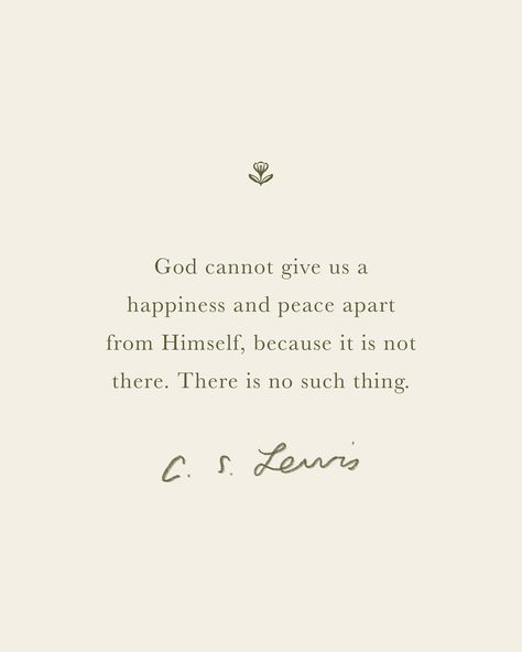 God cannot give us a happiness and peace apart from Himself, because it is not there. There is no such thing. ― C.S. Lewis Best Cs Lewis Quotes, God Peace Quotes, God Grace Quotes, Christian Quotes Cs Lewis, C S Lewis Quotes God, Cs Lewis Quotes Love, C.s. Lewis Quotes, Quotes C S Lewis, Theologian Quotes