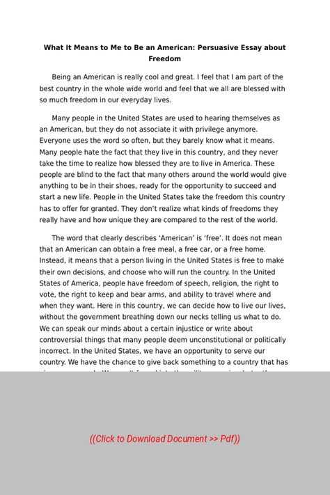 Sample Essay on the Topic:  What It Means to Me to Be an American Persuasive Essay about Freedom,
Subject: Sociology, Essay Type: None, Word Count: 600 | Visit our site to get full access to the essay document, or to Order a similar essay, plagiarism-free. Follow the link above. Persuasive Essay, Word Count, Persuasive Essays, Sample Essay, Sociology