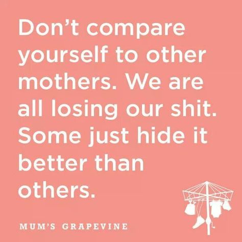 Don't compare yourself to other mothers. We are all losing our shit. Some just hide it better than others. Mommy Quotes, Mom Life Quotes, Quotes About Motherhood, Mom Jokes, Comparing Yourself To Others, Mommy Life, Parenting Humor, Parenting Quotes, Mom Quotes