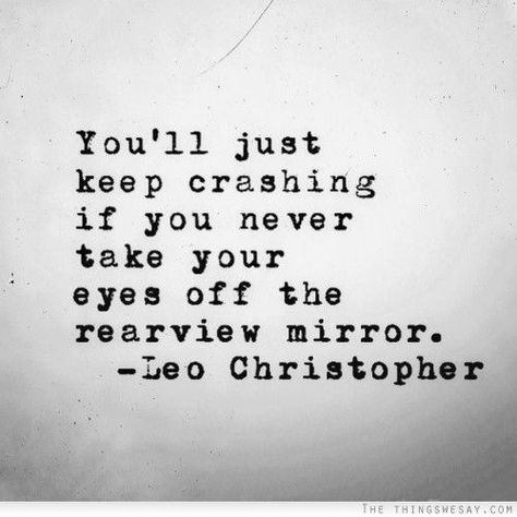 Keep your eyes on the road ahead of you. It Goes On, Quotable Quotes, Rearview Mirror, A Quote, Note To Self, True Words, Inspirational Quote, The Words, Great Quotes