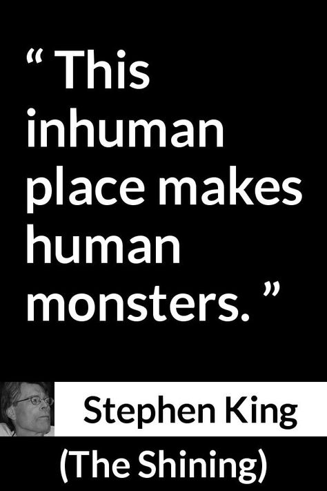 Stephen King quote about humanity from The Shining (1977) - This inhuman place makes human monsters. The Shining Book Quotes, The Shining Quotes, Night Shift Stephen King, Cult Quote, King Reference, Monster Quotes, Stephen King Quotes, Shine Quotes, Power Corrupts