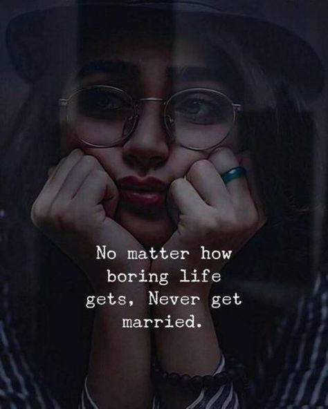 No matter how boring life gets, never get married. Never Get Married, Bored Quotes, Married Quotes, Ginger Lily, Never Getting Married, Girl Power Quotes, Tough Girl Quotes, Positive Attitude Quotes, Boring Life