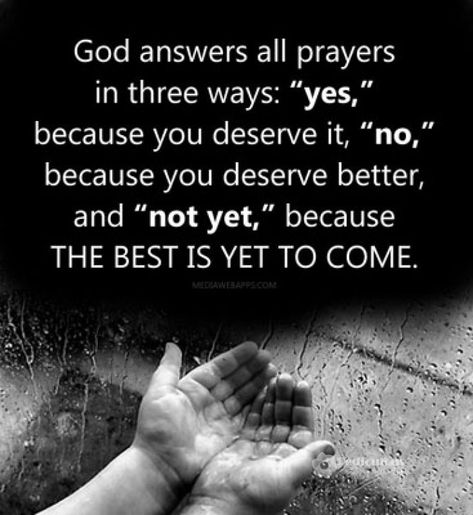 God answers all prayers in three ways: "yes," because you deserve it, "no," because you deserve better, and "not yet," because THE BEST IS YET TO COME. Answered Prayers, You Deserve Better, The Best Is Yet To Come, Inspirational Sayings, Have Faith, Yet To Come, Quotable Quotes, Words Of Encouragement, Note To Self