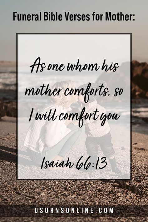 As one whom his mother comforts, so I will comfort you. Isaiah 66:13. This is the promise, that just as your beloved mom would always comfort you, even so the Lord will provide comfort at the loss of your mother. Read more Scriptures for funerals and memorials at our site. Bible Verses About Mothers, Inspirational Scripture Quotes, Comforting Bible Verses, Best Bible Verses, Words Of Comfort, Scripture Reading, Memories Quotes, Memorial Service, Inspirational Bible Verses