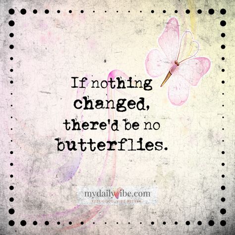 If nothing changed, there'd be no butterflies - Unknown Author Without Change There Would Be No Butterflies, Gift Me, Nothing Changes, The Unknown, So True, Words Of Wisdom, Butterflies, Poetry, Tattoos