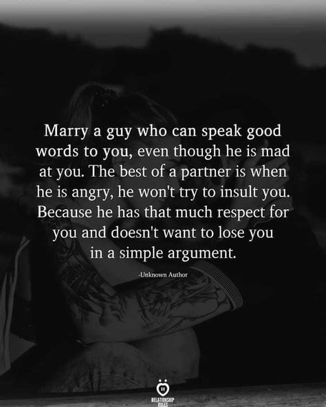 Marry a guy who can speak good words to you, even though he is mad at you. The best of a partner is when he is angry, he won't try to insult you. Because he has that much respect for you and doesn't want to lose you in a simple argument. -Unknown Author Respect Yourself Quotes, Insulting Quotes, Partner Quotes, Mad At You, Good Words, Cute Text Quotes, Real Love Quotes, Classy Quotes, Girlfriend Quotes