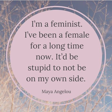 I'm a feminist. I've been a female for a long time now. It'd be stupid to not be on my own side.  Maya Angelou I Am A Feminist, Women Issues, Leadership Coaching, On My Own, Maya Angelou, Whisper Confessions, Poetry Quotes, Helping People, Self Love