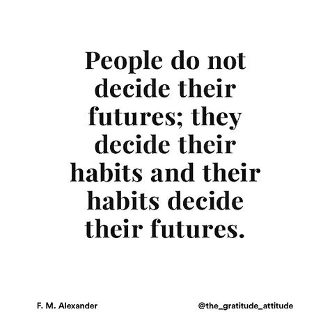 People do not decide their futures; they decide their habits and their habits decide their futures. -F.M. Alexander People Dont Decide Their Future, People Do Not Decide Their Future They Decide Their Habits, Quote About Habits, People Do Not Decide Their Futures, Happy People Quotes, Perception Quotes, Man Quotes, Key Quotes, Habit Quotes