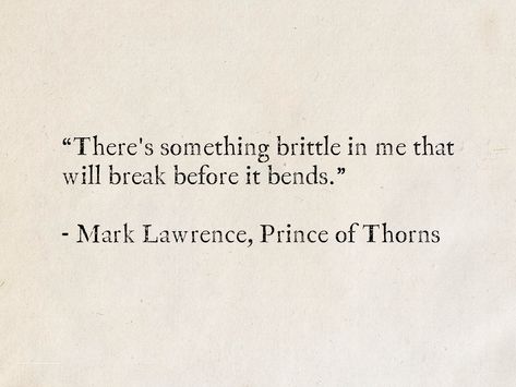 “There's something brittle in me that will break before it bends.” - Mark Lawrence, Prince of Thorns (The Broken Empire) #quotes #fantasy #TheBrokenEmpire #MarkLawrence #strength #books #motivation Prince Quotes Aesthetic, Thorns Quotes, Zen Buddhism Quotes, Prince Of Thorns, Empire Quotes, Truthful Quotes, Rey Aesthetic, 30 Quotes, Buddhism Quotes