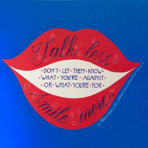 Talk Less. Smile more. Don't let them know what you're against or what you're for Talk Less Quotes, Talk Less Smile More, Creative Birthday Ideas, Hamilton Quotes, Talk Less, Are You Not Entertained, Theatre Quotes, Dear Evan Hansen, Lin Manuel Miranda