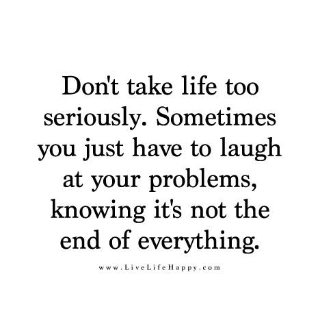 Don’t take life too seriously. Sometimes you just have to laugh at your problems knowing it’s not the end of everything. Its Not That Serious Quotes, Laugh At Yourself Quotes, Live Life Happy, Serious Quotes, Quotes Short, Funny Quotes Sarcasm, Funny Quotes For Teens, Seriously Funny, Life Quotes To Live By