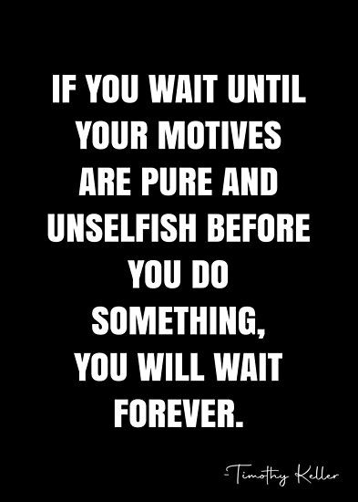 If you wait until your motives are pure and unselfish before you do something, you will wait forever. – Timothy Keller Quote QWOB Collection. Search for QWOB with the quote or author to find more quotes in my style… • Millions of unique designs by independent artists. Find your thing. Timothy Keller Quotes, Tim Keller Quotes, Small Cabin Ideas, Godly Inspiration, Sentimental Quotes, Christian Articles, Tim Keller, Timothy Keller, White Quote