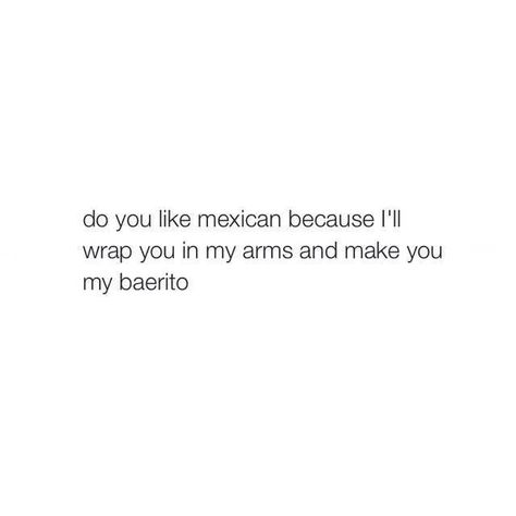 #Mexican #bae #arms #burrito #love #joke #pun Weird Captions For Instagram, Flirtatious Quotes, Clever Pick Up Lines, Anniversary Quotes Funny, Pick Up Line Jokes, Funny Instagram Captions, Pick Up Lines Cheesy, Pick Up Lines Funny, Cheesy Quotes