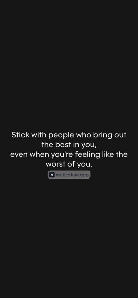 Stick with people who bring out the best in you, even when you're feeling like the worst of you. 

From the Motivation app: https://motivation.app/download Some People Bring Out The Worst In You, Motivation App, The Worst, Some People, Mindfulness, Bring It On, Good Things, Feelings, Quotes