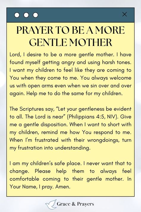 Embracing gentleness in our journey as mothers can transform the atmosphere of our homes and the hearts of our children.  "Invoke a prayer for an increase in gentleness, praying for the wisdom to know when to speak softly, the strength to act with kindness, and the patience to love unconditionally, modeling the gentle nature of Christ in your role as a mother."  Let your motherhood be marked by serene strength and loving gentleness. Read the full prayer at Grace and Prayers. Mom Prayers Strength, Prayers For Mothers Strength, Prayer For Patience With Children, Prayer To Be A Better Mom, Mothers Prayer For Children, Prayers Over Your Children, Thankful Prayers To God, Prayer For Self, Prayer For Mother