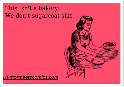 This isn't a bakery. We don't sugarcoat shit. Rotten Cards, Rotten Ecards, Funny Ecards, E Card, Ecards Funny, Funny Cards, Bones Funny, That Way, Favorite Quotes