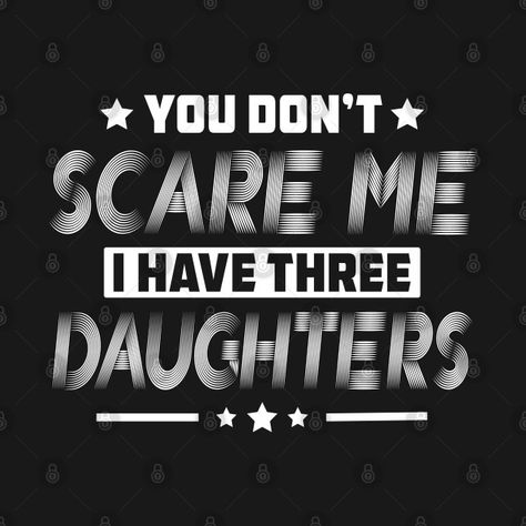 My Daughter Hates Me, Don't Mess With My Daughter Quotes, Daughter Watching Me Quotes, You Cant Scare Me I Have Two Daughters, Who’s Daughter Is This Funny, Daughters Shirt, Family Of 5, Three Daughters, Daughter Quotes